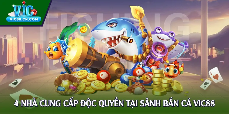 4 nhà cung cấp độc quyền tại sảnh bắn cá Vic88