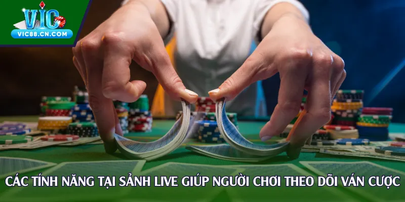 Các tính năng tại sảnh live giúp người chơi theo dõi ván cược