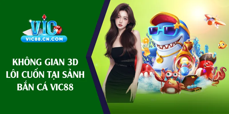 Không gian 3D lôi cuốn tại sảnh bắn cá Vic88
