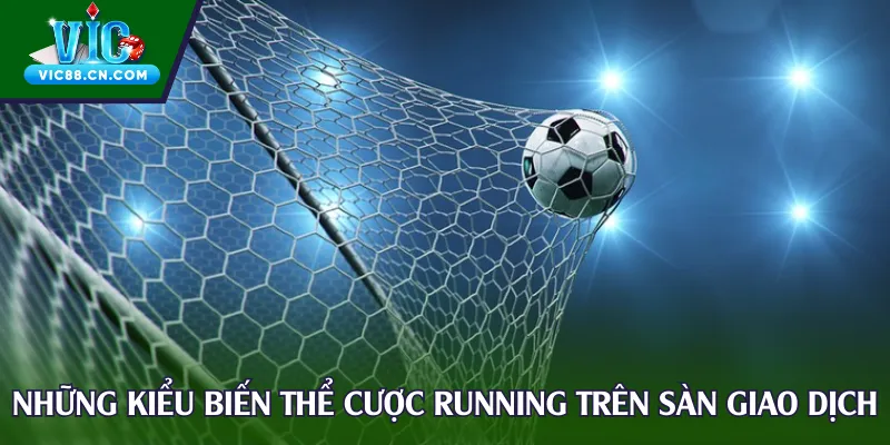 Những kiểu biến thể cược Running trên sàn giao dịch