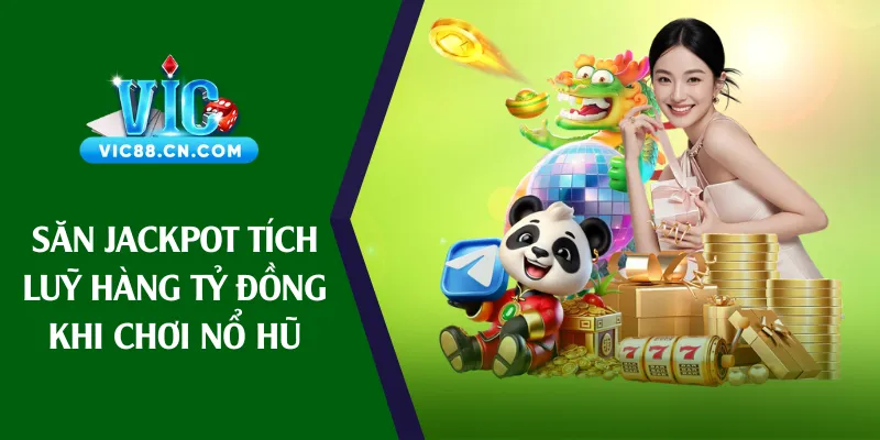 Săn Jackpot tích luỹ hàng tỷ đồng khi chơi nổ hũ