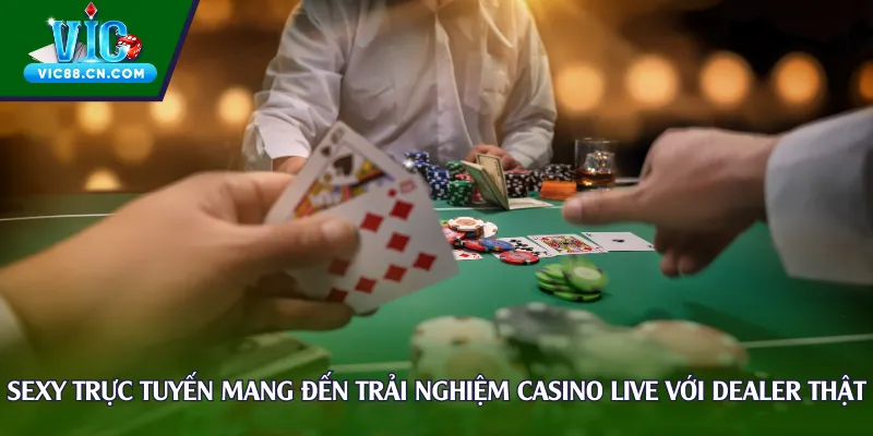 Sexy trực tuyến mang đến trải nghiệm casino live với dealer thật