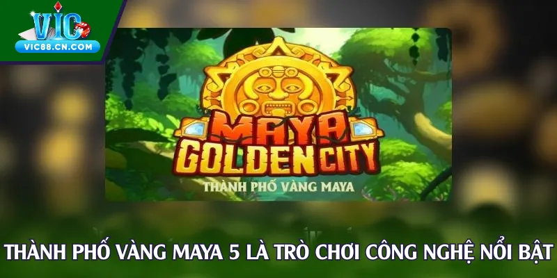 Thành Phố Vàng Maya 5 là trò chơi có công nghệ nổi bật